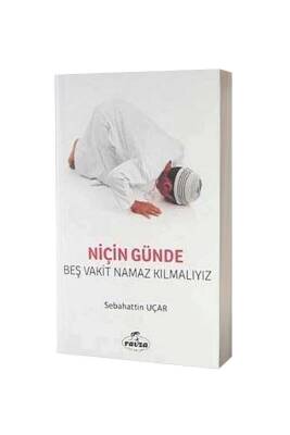 Niçin Günde Beş Vakit Namaz Kılmalıyız - Ravza Kitabevi